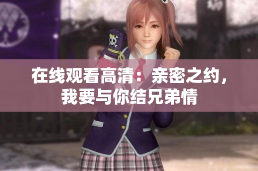 在线观看高清：亲密之约，我要与你结兄弟情
