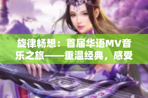 旋律畅想：首届华语MV音乐之旅——重温经典，感受魅力