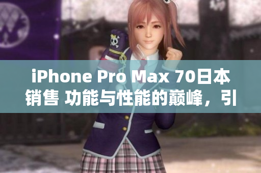 iPhone Pro Max 70日本销售 功能与性能的巅峰，引领智能手机新时代