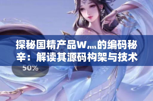 探秘国精产品W灬的编码秘辛：解读其源码构架与技术内涵
