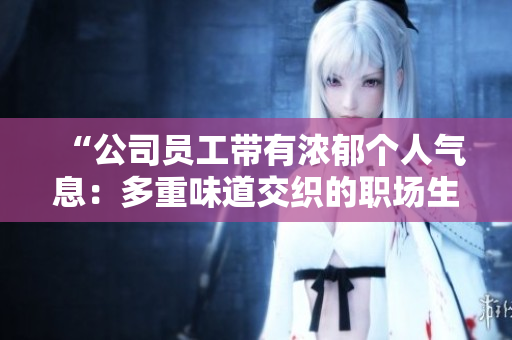 “公司员工带有浓郁个人气息：多重味道交织的职场生活”