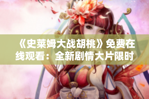 《史莱姆大战胡桃》免费在线观看：全新剧情大片限时放送