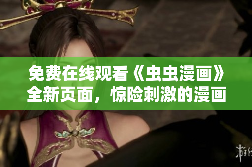 免费在线观看《虫虫漫画》全新页面，惊险刺激的漫画故事等你来阅读
