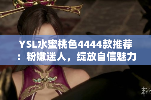 YSL水蜜桃色4444款推荐：粉嫩迷人，绽放自信魅力