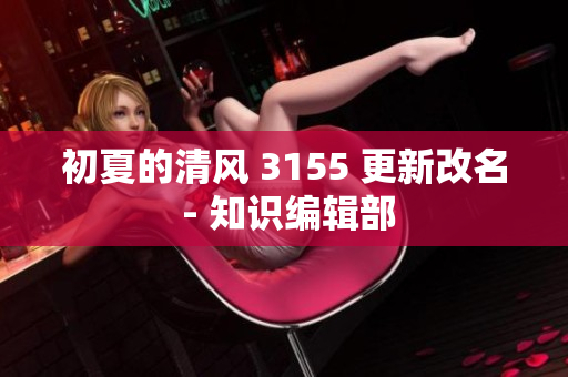 初夏的清风 3155 更新改名 - 知识编辑部