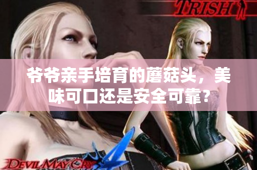 爷爷亲手培育的蘑菇头，美味可口还是安全可靠？
