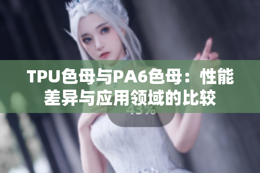 TPU色母与PA6色母：性能差异与应用领域的比较