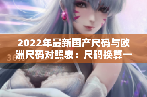 2022年最新国产尺码与欧洲尺码对照表：尺码换算一目了然