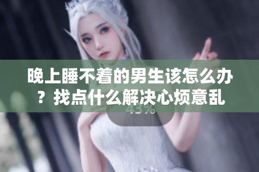 晚上睡不着的男生该怎么办？找点什么解决心烦意乱