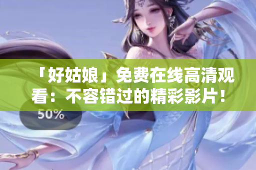 「好姑娘」免费在线高清观看：不容错过的精彩影片！