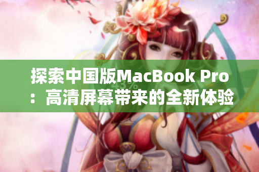 探索中国版MacBook Pro：高清屏幕带来的全新体验