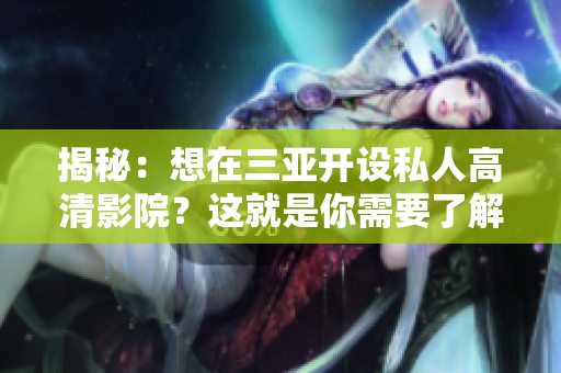 揭秘：想在三亚开设私人高清影院？这就是你需要了解的加盟费用！