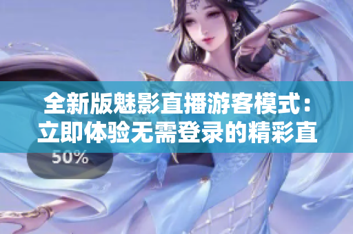 全新版魅影直播游客模式：立即体验无需登录的精彩直播娱乐