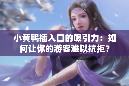 小黄鸭插入口的吸引力：如何让你的游客难以抗拒？