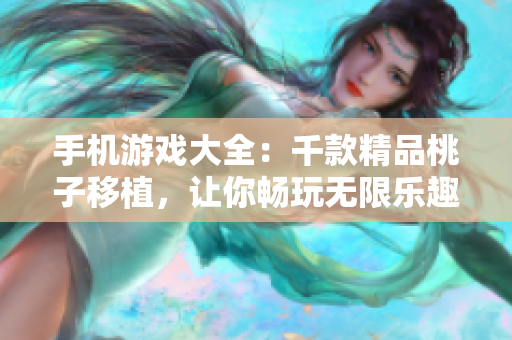 手机游戏大全：千款精品桃子移植，让你畅玩无限乐趣！