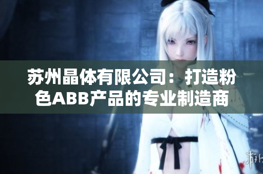 苏州晶体有限公司：打造粉色ABB产品的专业制造商