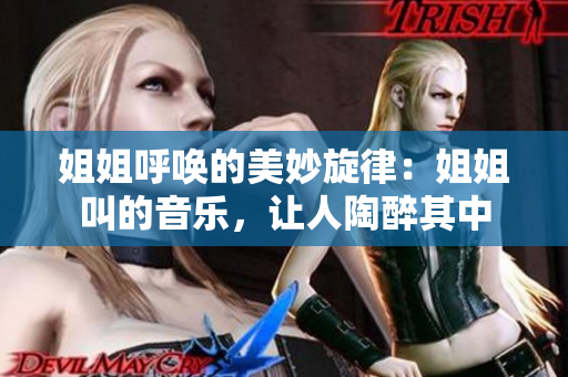 姐姐呼唤的美妙旋律：姐姐叫的音乐，让人陶醉其中