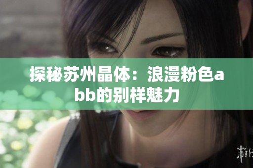 探秘苏州晶体：浪漫粉色abb的别样魅力
