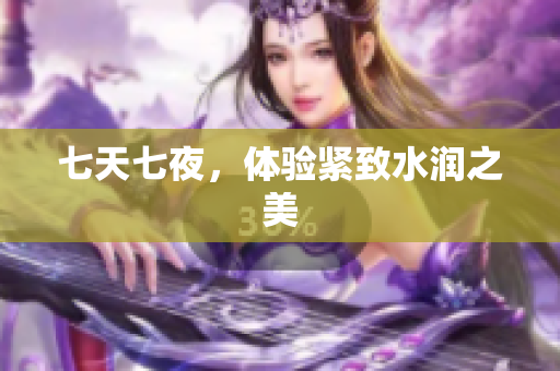 七天七夜，体验紧致水润之美