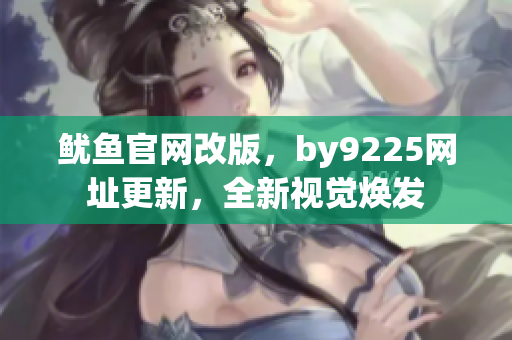 鱿鱼官网改版，by9225网址更新，全新视觉焕发