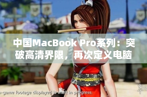 中国MacBook Pro系列：突破高清界限，再次定义电脑体验