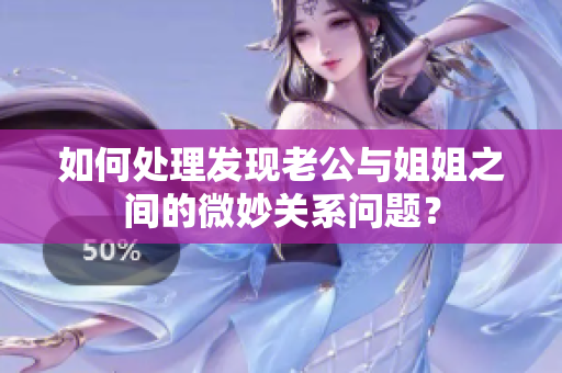 如何处理发现老公与姐姐之间的微妙关系问题？
