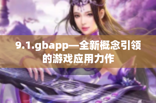 9.1.gbapp—全新概念引领的游戏应用力作