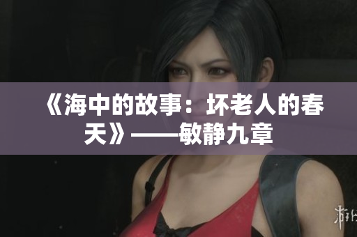《海中的故事：坏老人的春天》——敏静九章