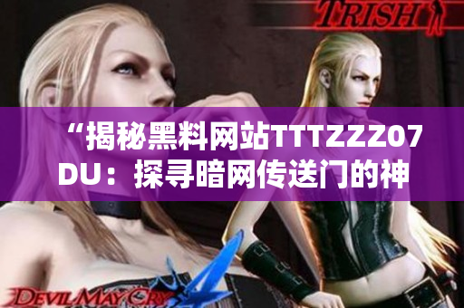 “揭秘黑料网站TTTZZZ07DU：探寻暗网传送门的神秘世界”