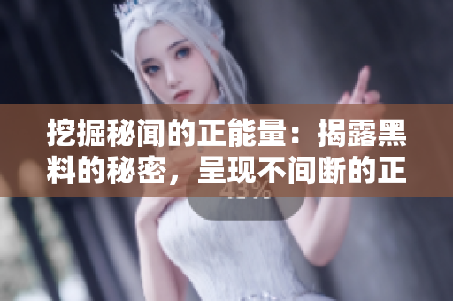 挖掘秘闻的正能量：揭露黑料的秘密，呈现不间断的正能量