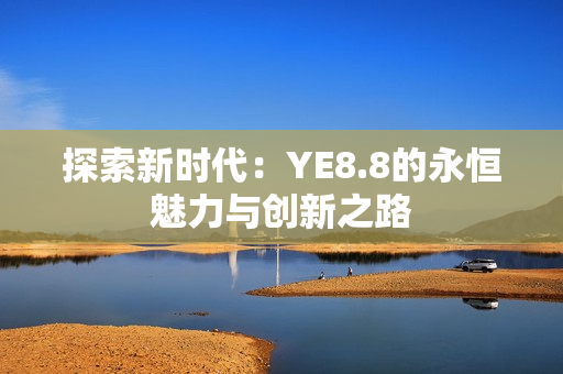 探索新时代：YE8.8的永恒魅力与创新之路