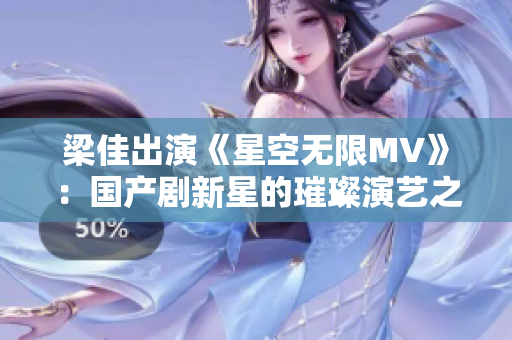梁佳出演《星空无限MV》：国产剧新星的璀璨演艺之旅