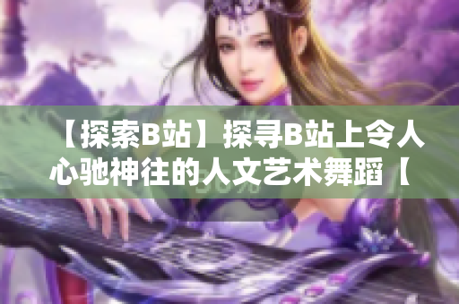 【探索B站】探寻B站上令人心驰神往的人文艺术舞蹈【推荐】