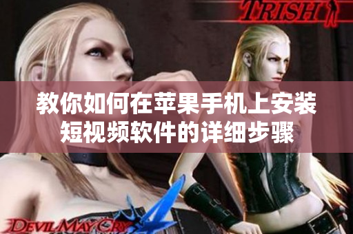 教你如何在苹果手机上安装短视频软件的详细步骤