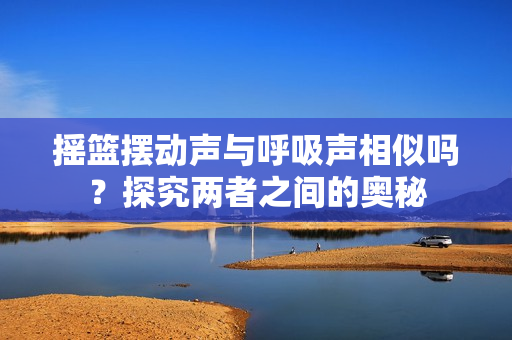 摇篮摆动声与呼吸声相似吗？探究两者之间的奥秘