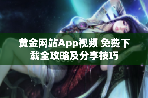 黄金网站App视频 免费下载全攻略及分享技巧