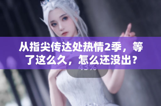 从指尖传达处热情2季，等了这么久，怎么还没出？