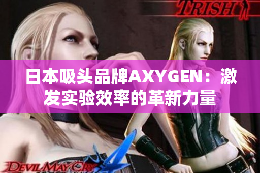 日本吸头品牌AXYGEN：激发实验效率的革新力量