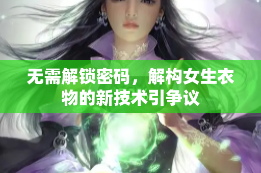 无需解锁密码，解构女生衣物的新技术引争议