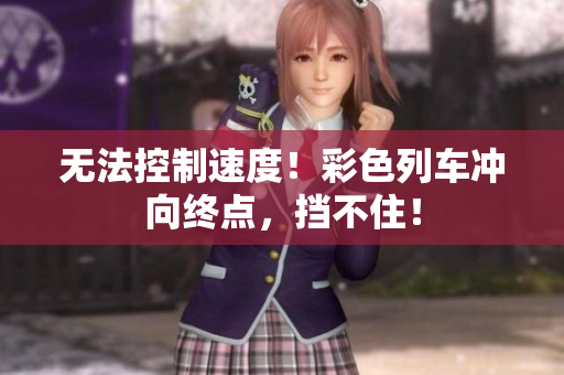 无法控制速度！彩色列车冲向终点，挡不住！