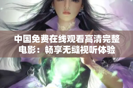 中国免费在线观看高清完整电影：畅享无缝视听体验