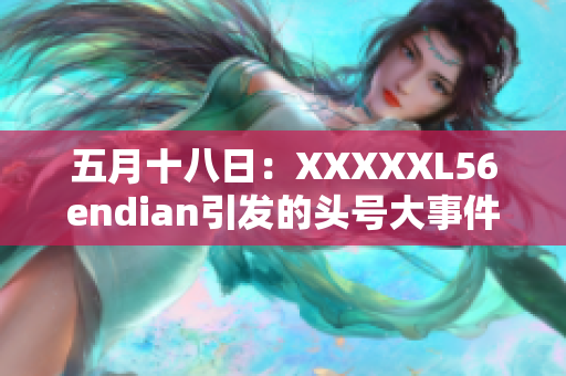 五月十八日：XXXXXL56endian引发的头号大事件