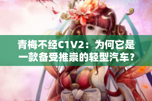 青梅不经C1V2：为何它是一款备受推崇的轻型汽车？
