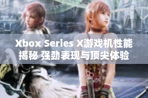 Xbox Series X游戏机性能揭秘 强劲表现与顶尖体验