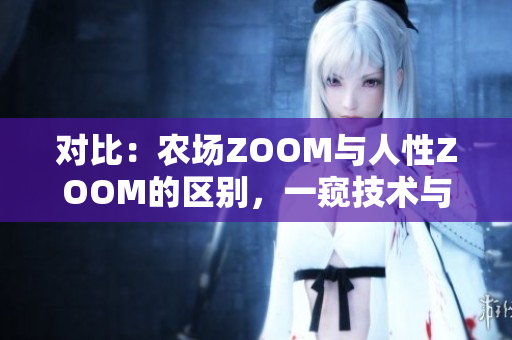 对比：农场ZOOM与人性ZOOM的区别，一窥技术与情感的碰撞
