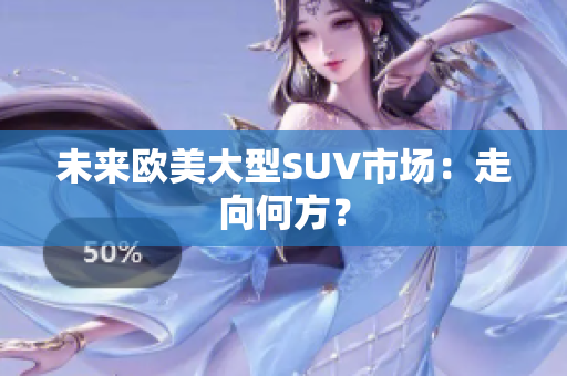 未来欧美大型SUV市场：走向何方？