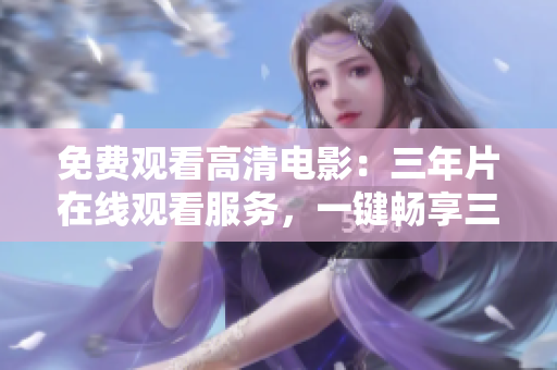免费观看高清电影：三年片在线观看服务，一键畅享三年最热电影