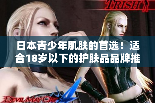 日本青少年肌肤的首选！适合18岁以下的护肤品品牌推荐