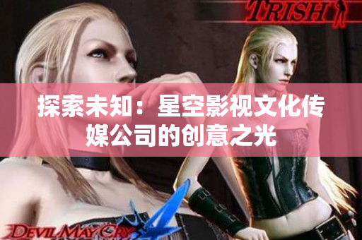 探索未知：星空影视文化传媒公司的创意之光