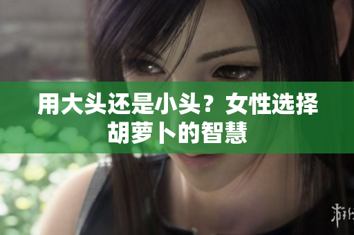 用大头还是小头？女性选择胡萝卜的智慧